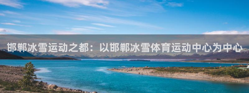 bbin视讯游戏官网：邯郸冰雪运动之都：以邯郸冰雪体育运动中心为中心