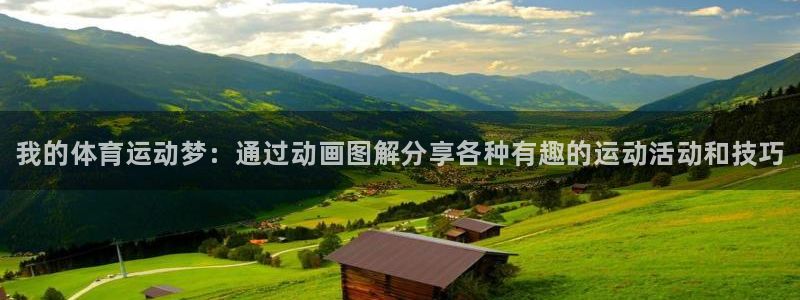 bbin视讯游戏平台：我的体育运动梦：通过动画图解分享各种有趣的运动活动和技巧