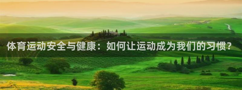 bbin视讯游戏官网：体育运动安全与健康：如何让运动成为我们的习惯？
