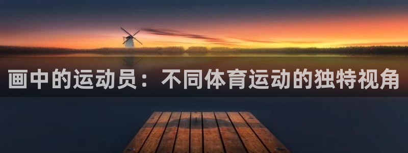 bbin视讯下：画中的运动员：不同体育运动的独特视角
