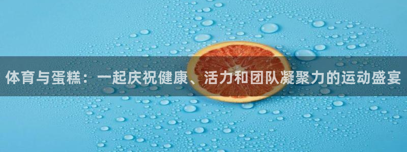 bbin视讯游戏官网：体育与蛋糕：一起庆祝健康、活力和团队凝聚力的运动盛宴