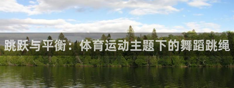 bbin视讯游戏平台：跳跃与平衡：体育运动主题下的舞蹈跳绳