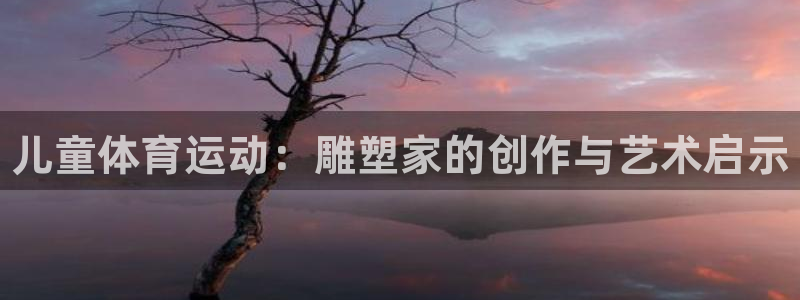 bbin视讯下：儿童体育运动：雕塑家的创作与艺术启示