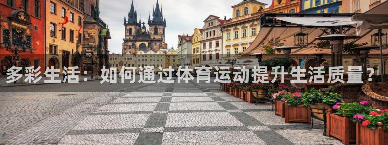 bbin视讯游戏官网：多彩生活：如何通过体育运动提升生活质量？
