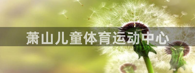 bbin视讯下：萧山儿童体育运动中心
